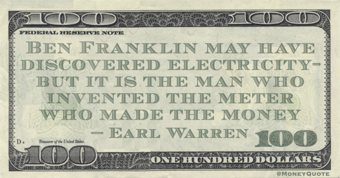 Ben Franklin may have discovered electricity- but it is the man who invented the meter who made the money Quote