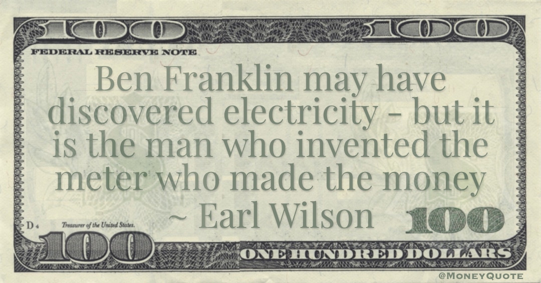 Ben Franklin may have discovered electricity - but it is the man who invented the meter who made the money Quote