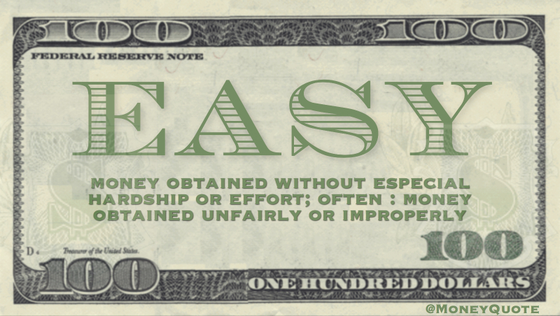 Money obtained without especial hardship or effort. Often, money obtained unfairly or improperly width=