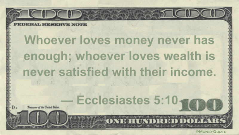 Whoever loves money never has enough; whoever loves wealth is never satisfied with their income Quote