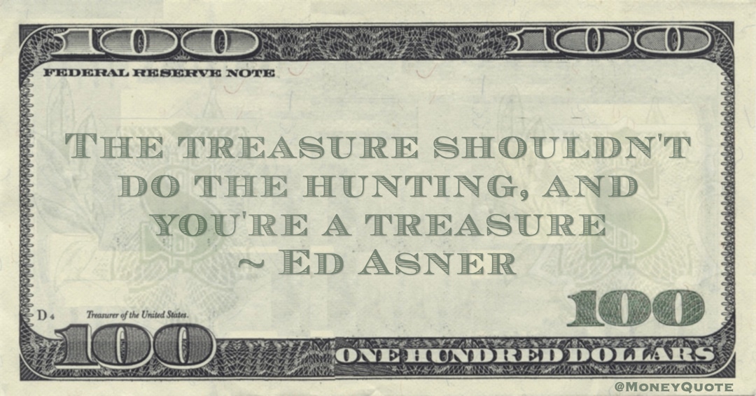The treasure shouldn't do the hunting, and you're a treasure Quote