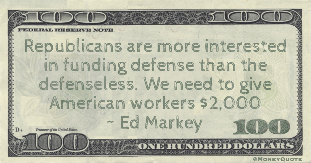 Republicans are more interested in funding defense than the defenseless. We need to give American workers $2,000 Quote