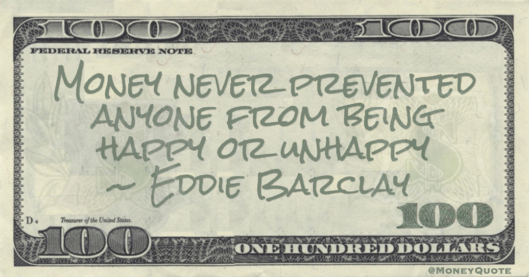 Money never prevented anyone from being happy or unhappy Quote