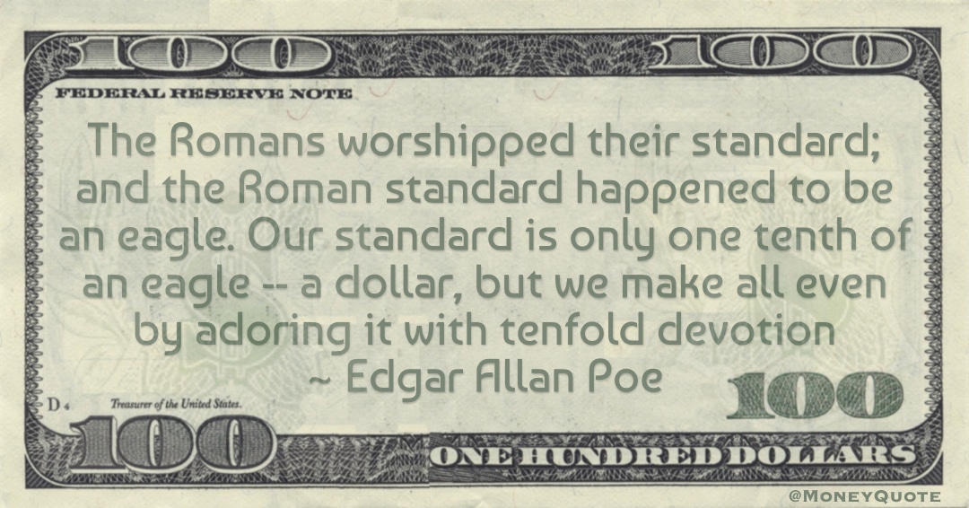 standard is only one tenth of an eagle -- a dollar, but we make all even by adoring it with tenfold devotion Quote
