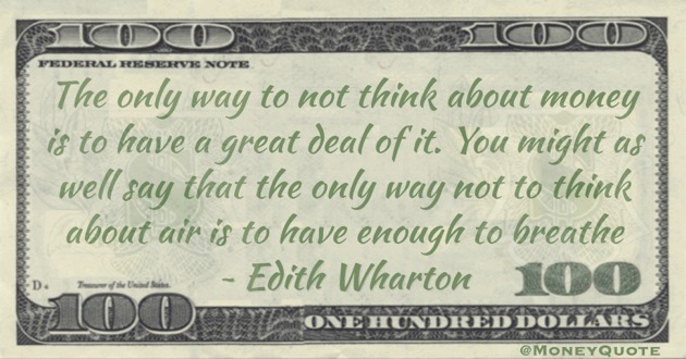 The only way to not think about money is to have a great deal of it. You might as well say that the only way not to think about air is to have enough to breathe Quote