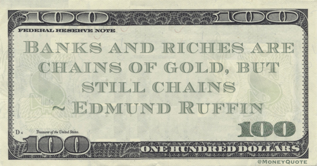 Banks and riches are chains of gold, but still chains Quote