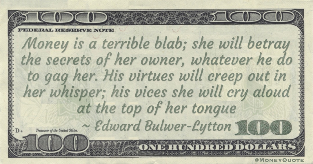 Money is a terrible blab; she will betray the secrets of her owner, whatever he do to gag her Quote