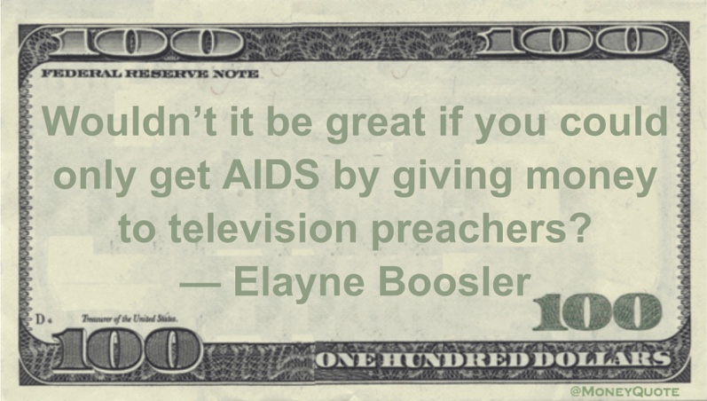 Wouldn't it be great if you could only get AIDS by giving money to television preachers? Quote
