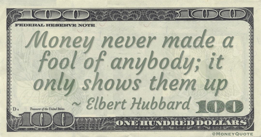 Money never made a fool of anybody; it only shows them up Quote