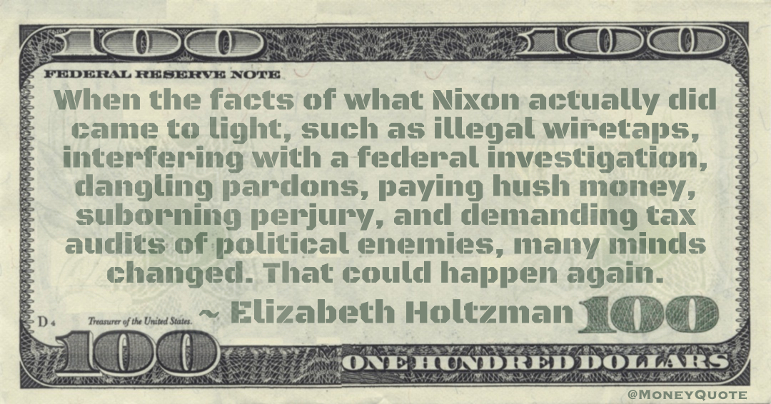 illegal wiretaps, interfering with a federal investigation, dangling pardons, paying hush money, suborning perjury, and demanding tax audits of political enemies, many minds changed Quote