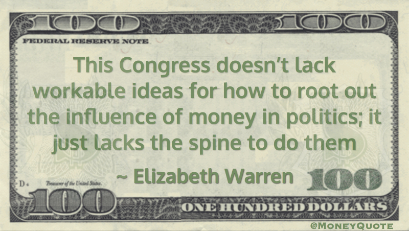 This Congress doesn’t lack workable ideas for how to root out the influence of money in politics; it just lacks the spine to do them Quote