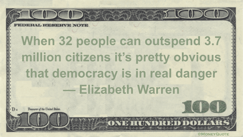 When 32 people can outspend 3.7 million citizens it's pretty obvious that democracy is in real danger Quote
