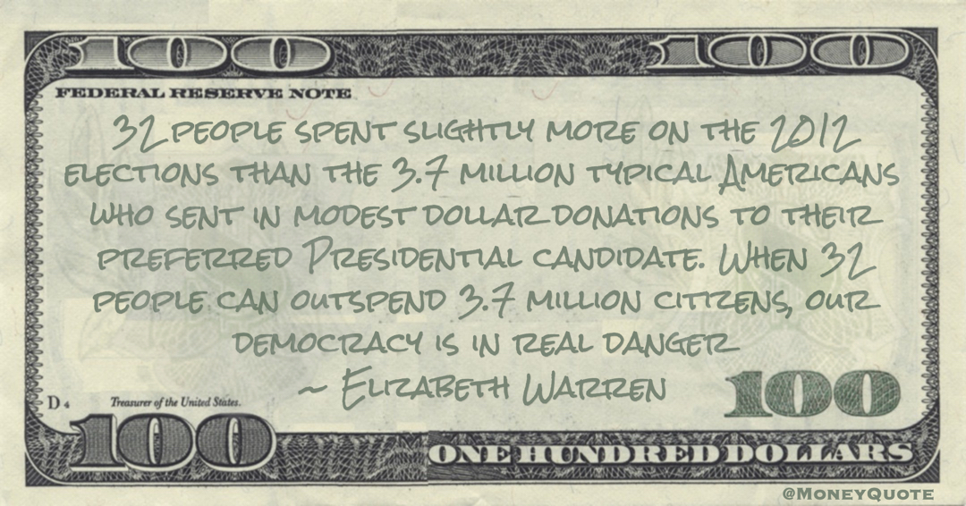 Elizabeth Warren When 32 people can outspend 3.7 million citizens, our democracy is in real danger quote