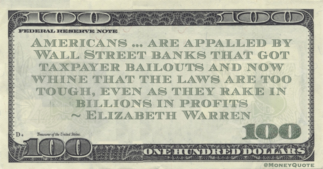 Americans ... are appalled by Wall Street banks that got taxpayer bailouts and now whine that the laws are too tough, even as they rake in billions in profits Quote