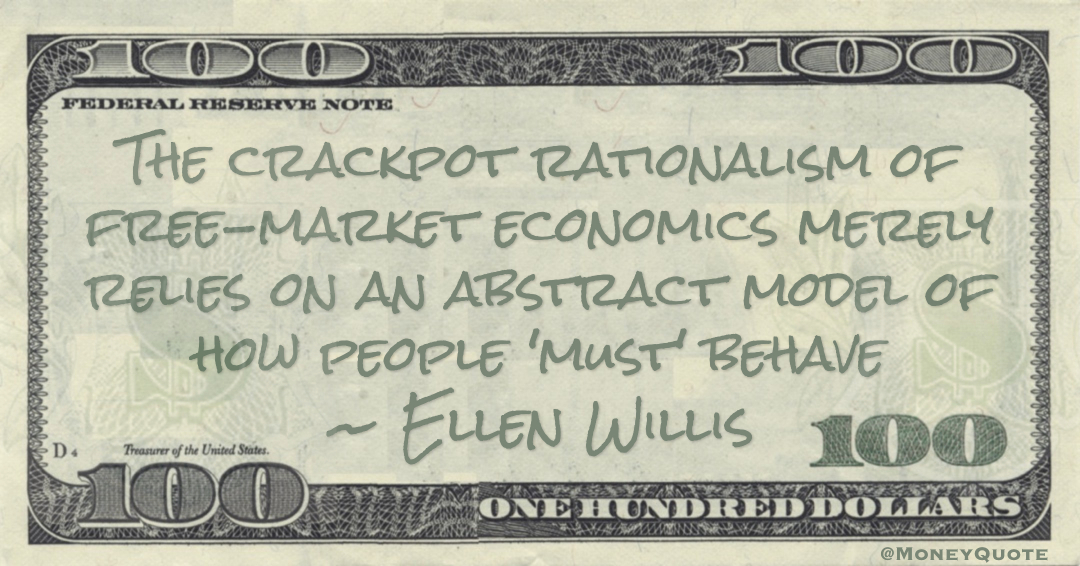 The crackpot rationalism of free-market economics merely relies on an abstract model of how people 'must' behave Quote