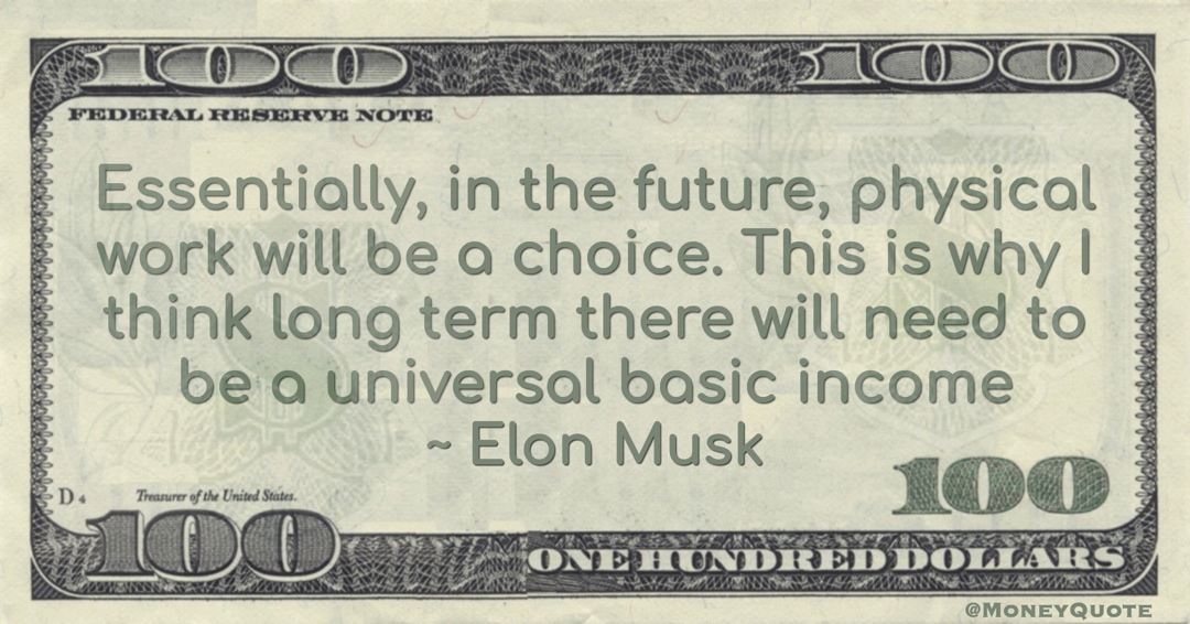 Essentially, in the future, physical work will be a choice. This is why I think long term there will need to be a universal basic income Quote
