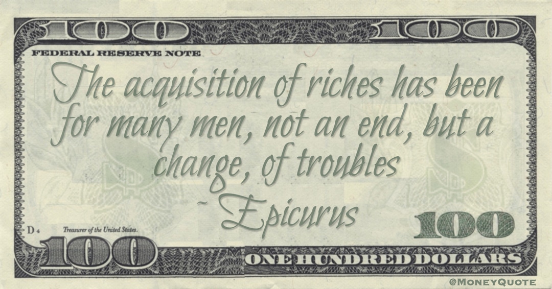 The acquisition of riches has been for many men, not an end, but a change, of troubles Quote