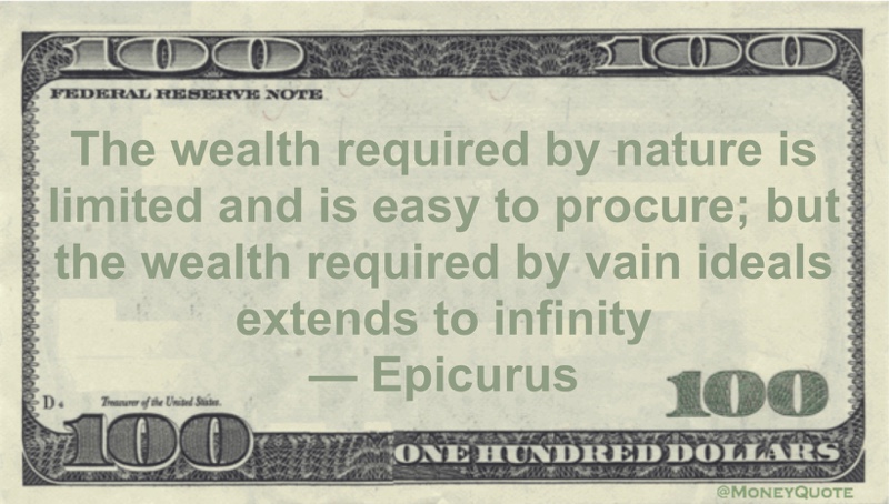 The wealth required by nature is limited and is easy to procure; but the wealth required by vain ideals extends to infinity Quote