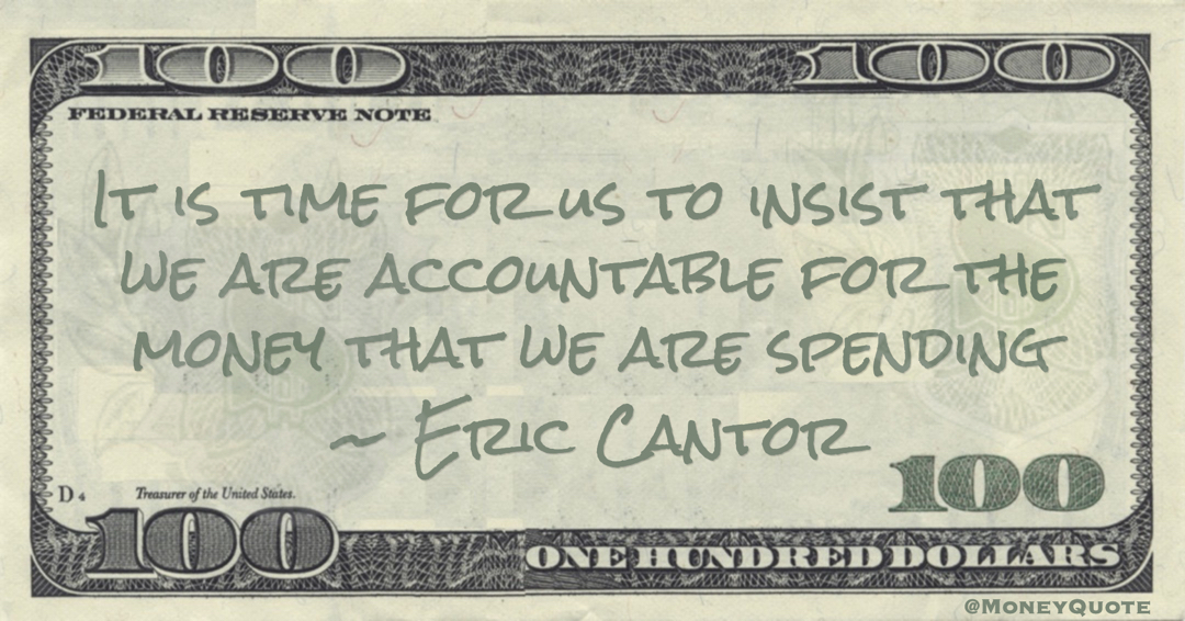 It is time for us to insist that we are accountable for the money that we are spending Quote