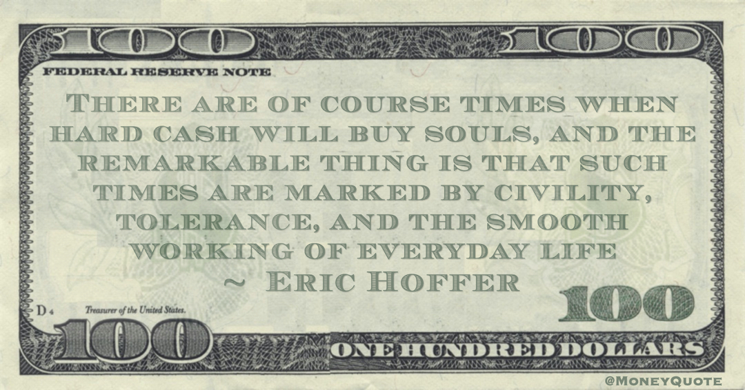 There are of course times when hard cash will buy souls, and the remarkable thing is that such times are marked by civility, tolerance, and the smooth working of everyday life Quote