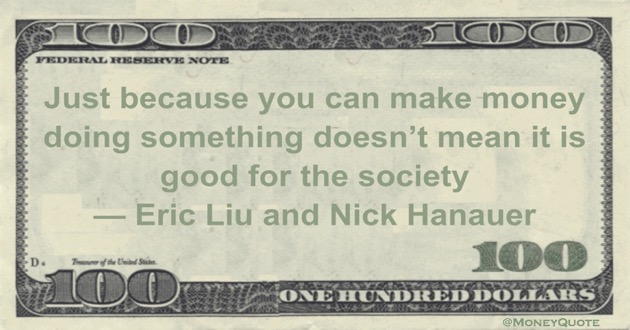 Just because you can make money doing something doesn’t mean it is good for the society Quote