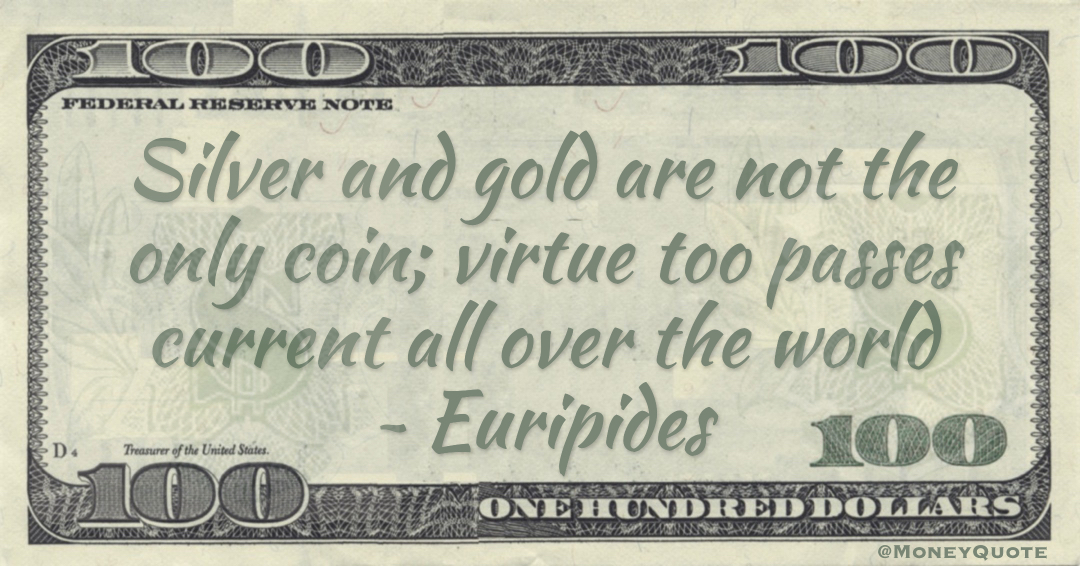 Silver and gold are not the only coin; virtue too passes current all over the world Quote