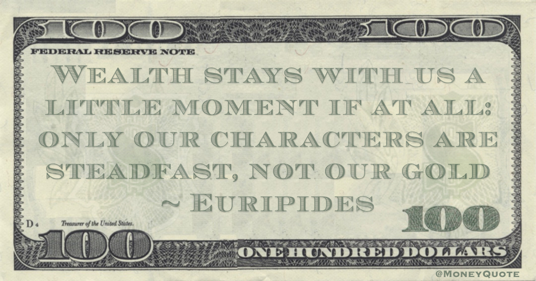 Wealth stays with us a little moment if at all: only our characters are steadfast, not our gold Quote