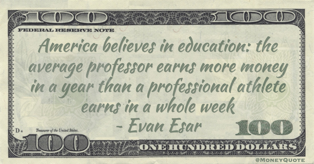 America believes in education: the average professor earns more money in a year than a professional athlete earns in a whole week Quote