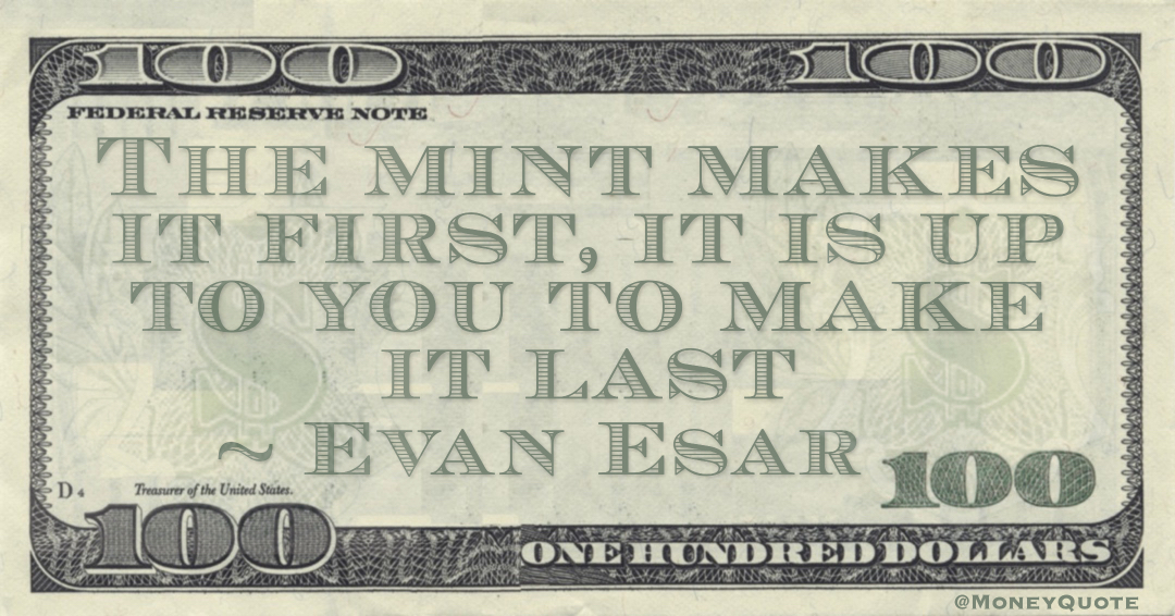 The mint makes it first, it is up to you to make it last Quote
