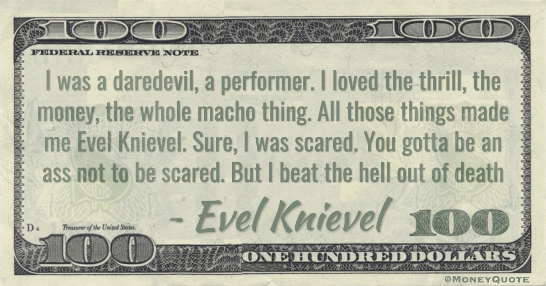 I loved the thrill, the money, the whole macho thing. All those things made me Evel Knievel Quote