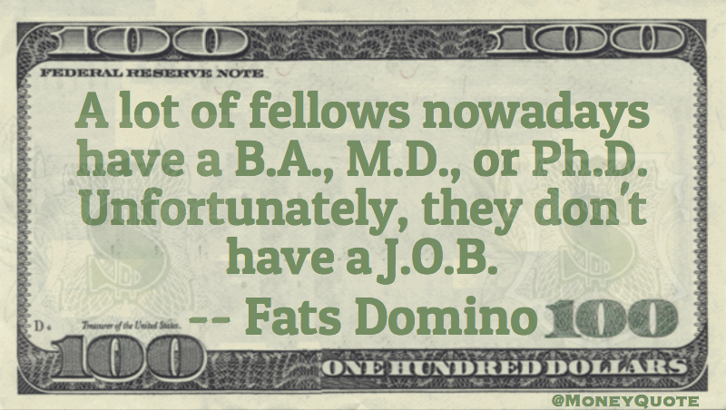 a lot of fellows have a B.A., M.D. or Ph.D. Unfortunately they don't have a job Quote