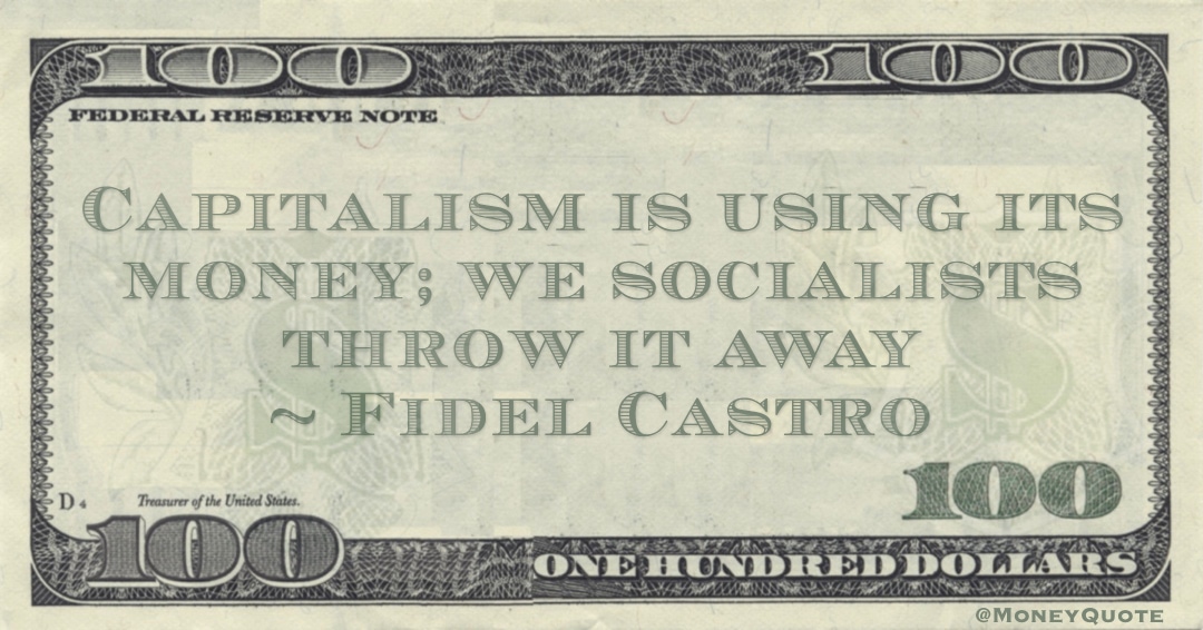Capitalism is using its money; we socialists throw it away Quote