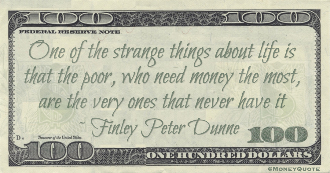 One of the strange things about life is that the poor, who need money the most, are the very ones that never have it Quote