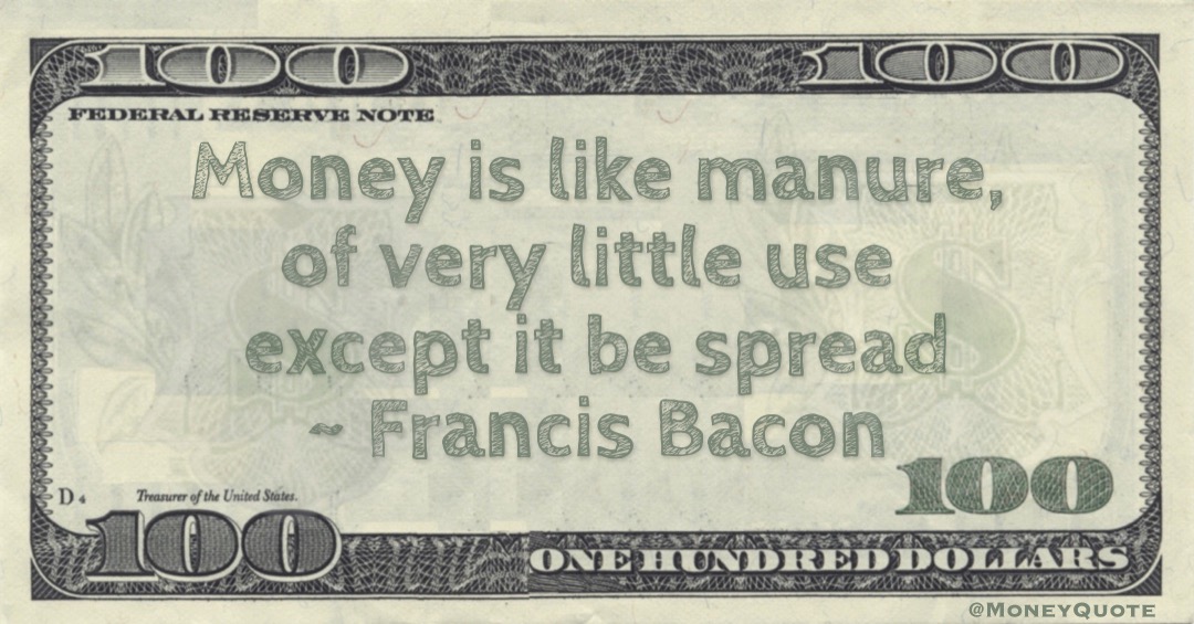 Money is like manure, of very little use except it be spread Quote