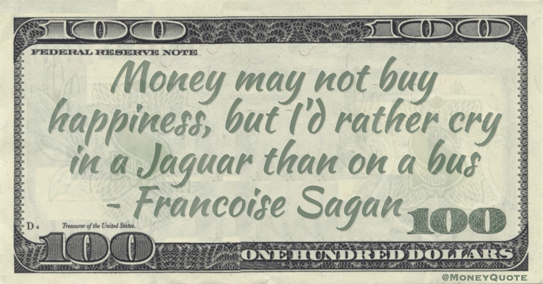 Money may not buy happiness, but I'd rather cry in a Jaguar than on a bus Quote