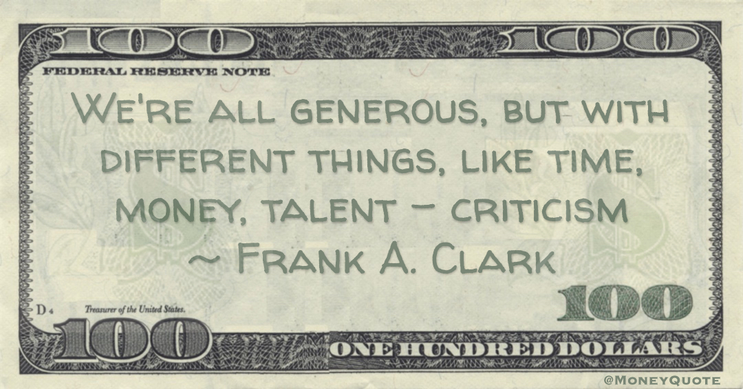 We're all generous, but with different things, like time, money, talent - criticism Quote