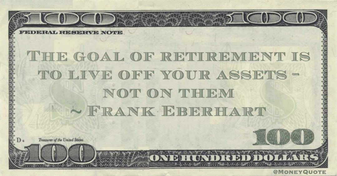 The goal of retirement is to live off your assets - not on them Quote