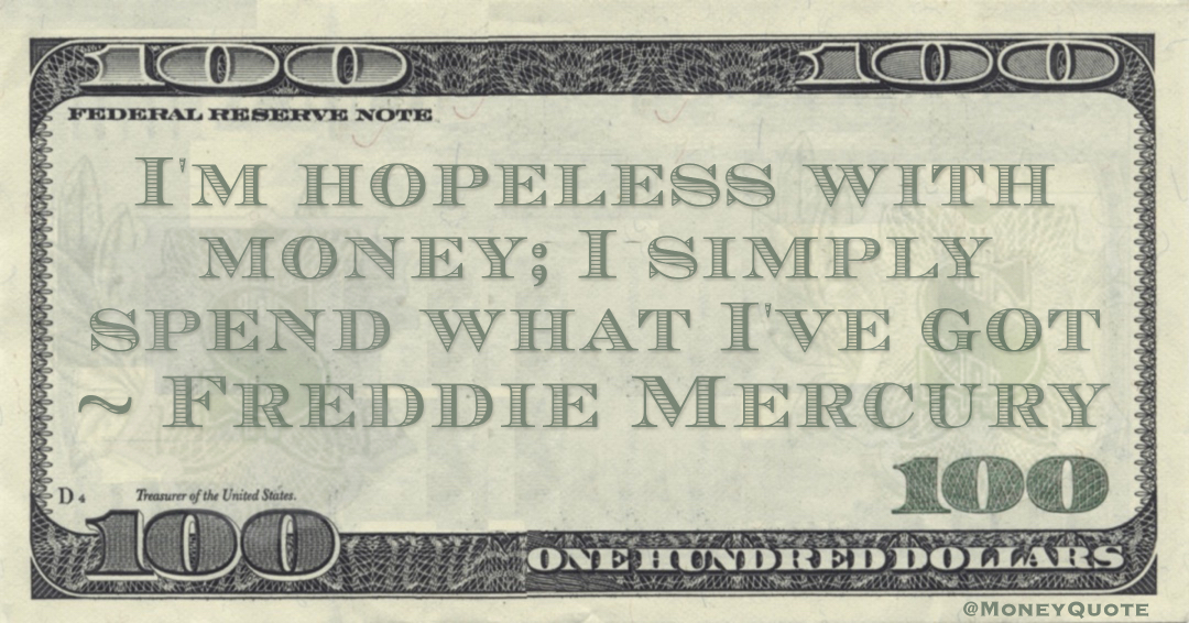 I'm hopeless with money; I simply spend what I've got Quote