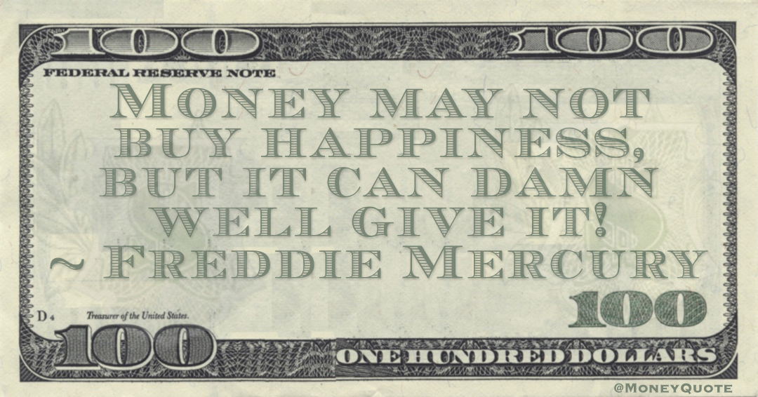Money may not buy happiness, but it can damn well give it! Quote