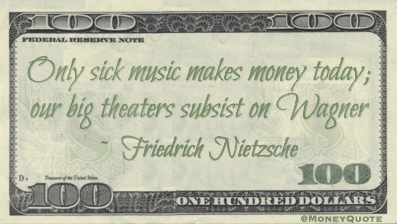 Only sick music makes money today; our big theaters subsist on Wagner Quote