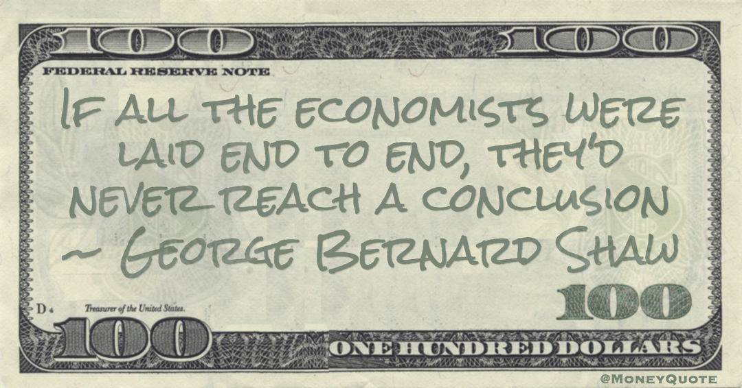 If all the economists were laid end to end, they'd never reach a conclusion Quote
