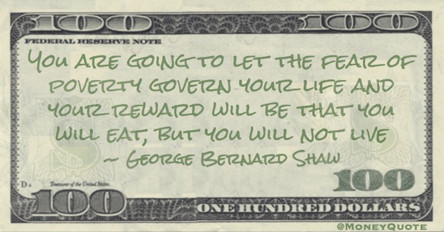 You are going to let the fear of poverty govern your life. You will eat, but you will not live Quote