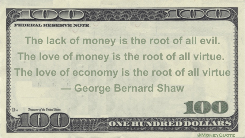 The lack of money is the root of all evil. The love of money is the root of all virtue. The love of economy is the root of all virtue Quote