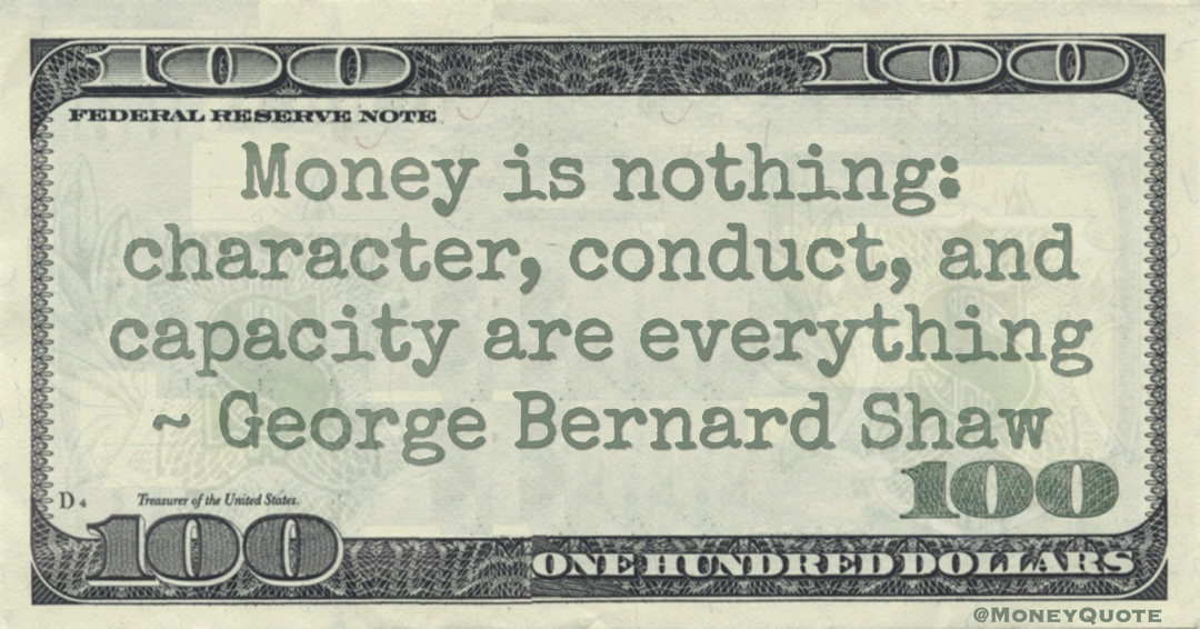 Money is nothing: character, conduct, and capacity are everything Quote