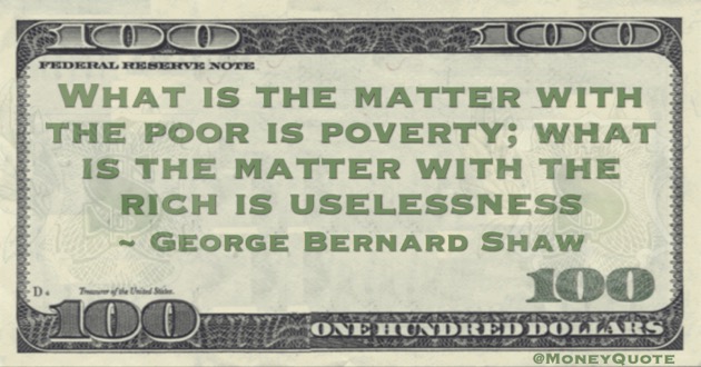What is the matter with the poor is poverty; what is the matter with the rich is uselessness Quote