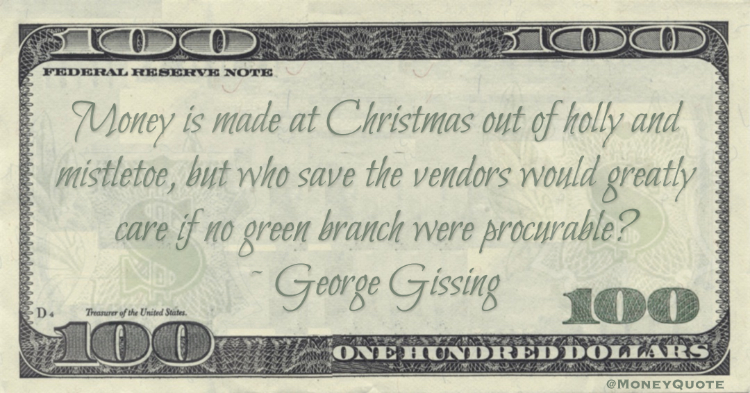 Money is made at Christmas out of holly and mistletoe, but who save the vendors would greatly care if no green branch were procurable? Quote