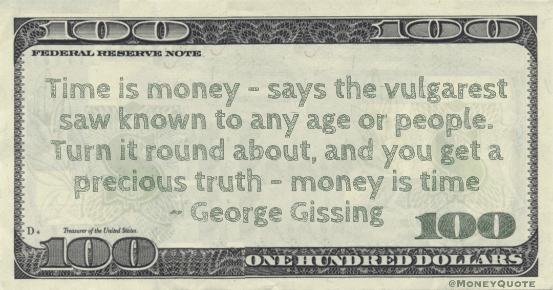 Time is money - says the vulgarest saw. Turn it round about, and you get a precious truth - money is time Quote