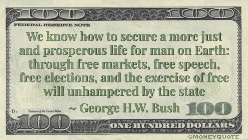 We know how to secure a more just and prosperous life for man on Earth: through free markets, free speech, free elections, and the exercise of free will unhampered by the state Quote