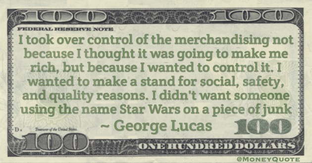 Merchandising Star Wars not because I thought it was going to make me rich, but because I wanted to control it. Quote