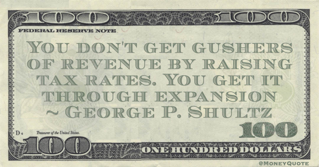 You don't get gushers of revenue by raising tax rates. You get it through expansion Quote